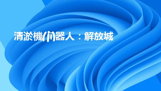 清淤機(jī)器人：解放城市水道的黑科技！